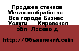 Продажа станков. Металлообработка. - Все города Бизнес » Услуги   . Кировская обл.,Лосево д.